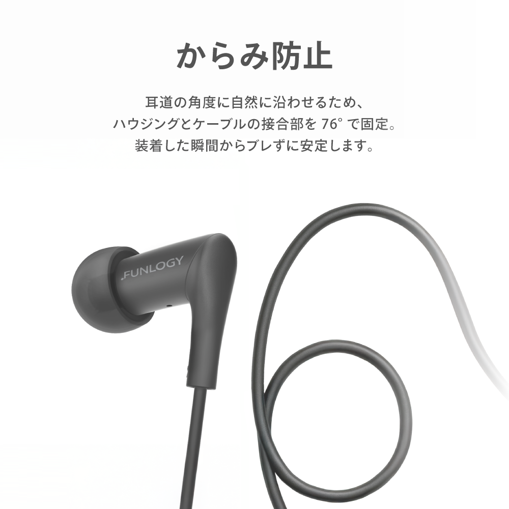 FUNLOGY Wired Earbuds 有線イヤホン からみ防止機構捨載 ハウジングとケーブル接合部76度固定 装着後即座に安定するユニソンフィット設計